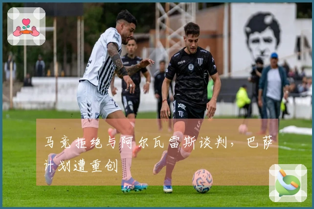 马竞拒绝与阿尔瓦雷斯谈判，巴萨计划遭重创