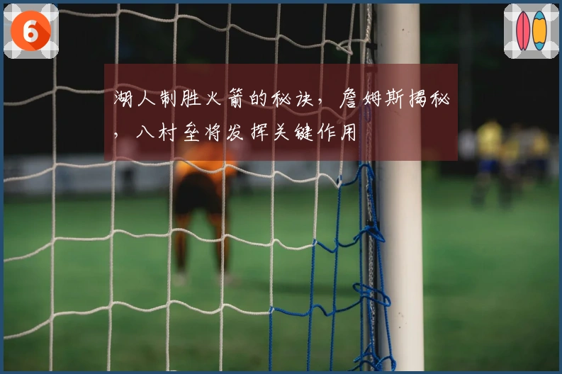 湖人制胜火箭的秘诀，詹姆斯揭秘，八村垒将发挥关键作用