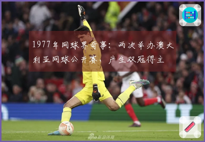 1977年网球界奇事：两次举办澳大利亚网球公开赛，产生双冠得主