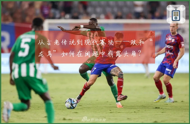 从古老传说到现代赛场——政和“龙鸟”如何在闽超中崭露头角？