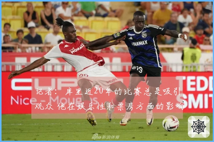 记者：库里近20年的比赛总是吸引观众 他在娱乐性和票房方面的影响力巨大
