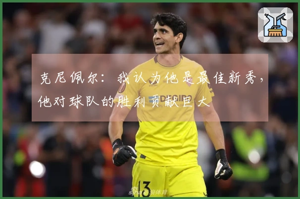 克尼佩尔：我认为他是最佳新秀，他对球队的胜利贡献巨大