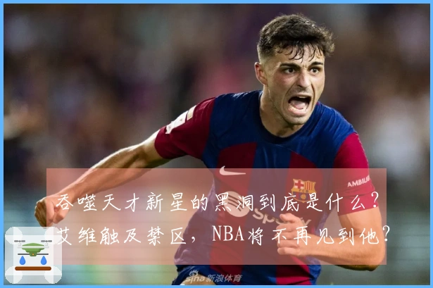 吞噬天才新星的黑洞到底是什么？艾维触及禁区，NBA将不再见到他？