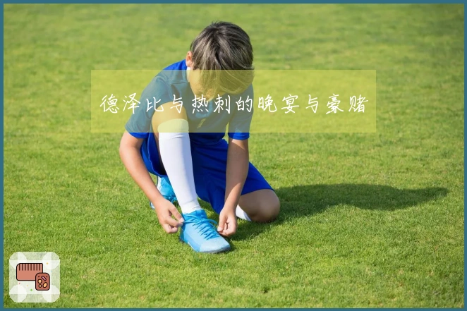 德泽比与热刺的晚宴与豪赌