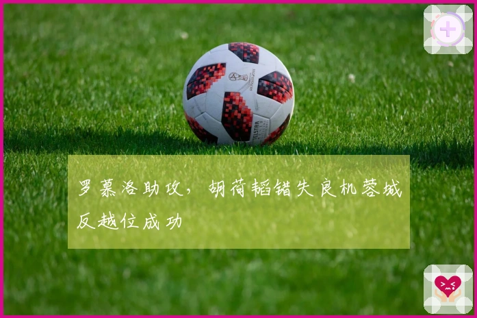 罗慕洛助攻，胡荷韬错失良机蓉城反越位成功