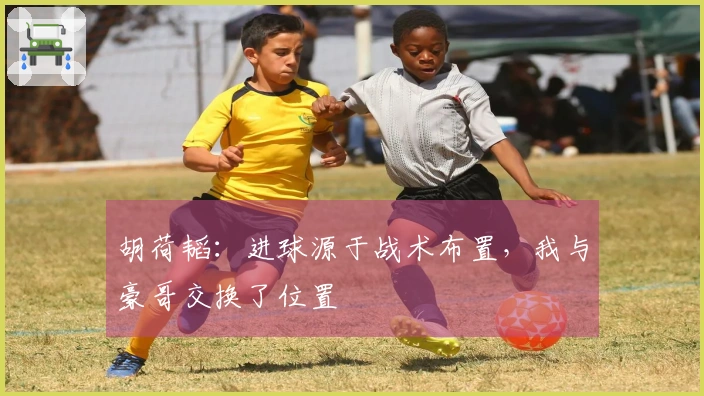 胡荷韬：进球源于战术布置，我与豪哥交换了位置