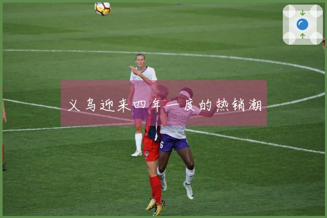 义乌迎来四年一度的热销潮