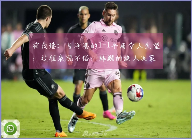 宿茂臻：与海港的1-1平局令人失望，过程表现不俗，韩鹏的换人决策卓有成效