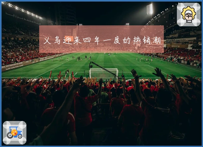 义乌迎来四年一度的热销潮