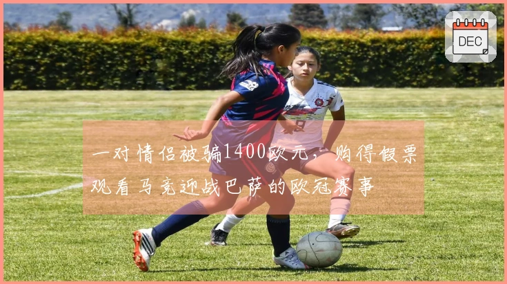 一对情侣被骗1400欧元，购得假票观看马竞迎战巴萨的欧冠赛事