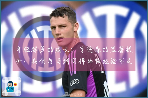 年轻球员的成长：亨德森的显著提升，我们与马刺同样面临经验不足的问题
