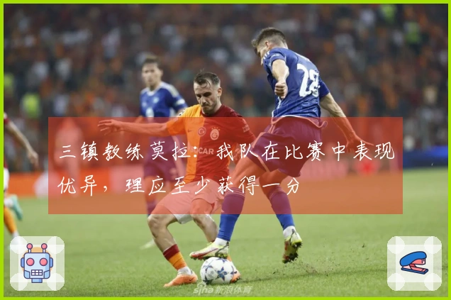 三镇教练莫拉：我队在比赛中表现优异，理应至少获得一分