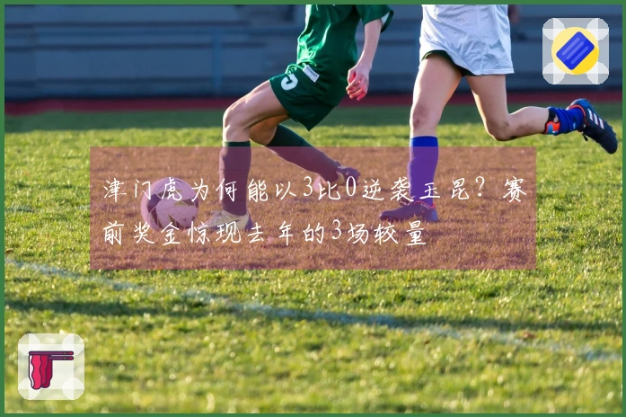 津门虎为何能以3比0逆袭玉昆？赛前奖金惊现去年的3场较量