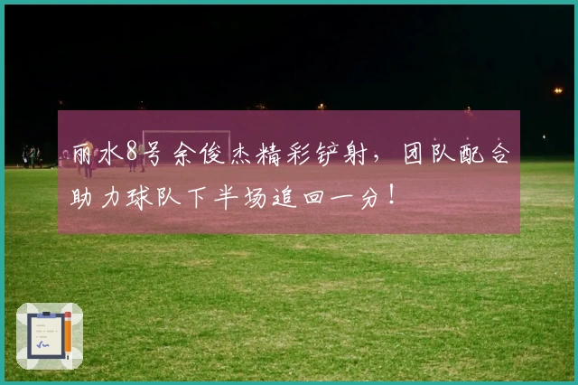 丽水8号余俊杰精彩铲射，团队配合助力球队下半场追回一分！