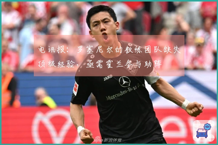 电讯报：罗塞尼尔的教练团队缺失顶级经验，亟需霍兰参与助阵
